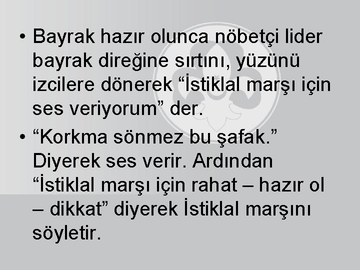  • Bayrak hazır olunca nöbetçi lider bayrak direğine sırtını, yüzünü izcilere dönerek “İstiklal