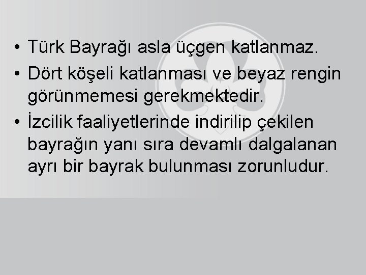  • Türk Bayrağı asla üçgen katlanmaz. • Dört köşeli katlanması ve beyaz rengin