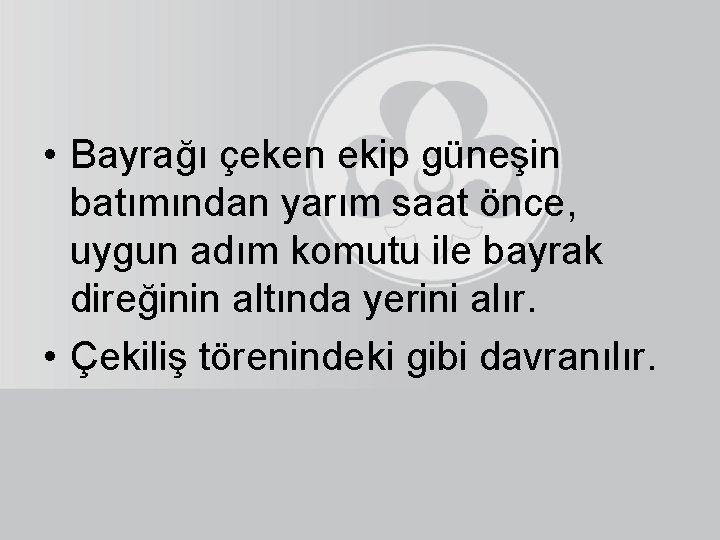  • Bayrağı çeken ekip güneşin batımından yarım saat önce, uygun adım komutu ile