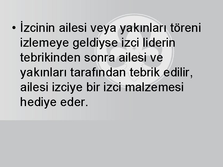  • İzcinin ailesi veya yakınları töreni izlemeye geldiyse izci liderin tebrikinden sonra ailesi