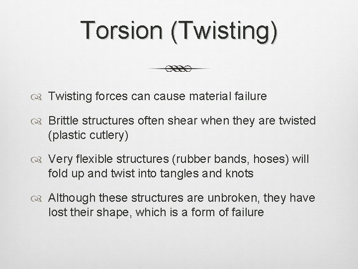 Torsion (Twisting) Twisting forces can cause material failure Brittle structures often shear when they