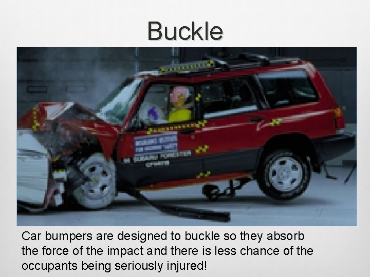 Buckle Car bumpers are designed to buckle so they absorb the force of the