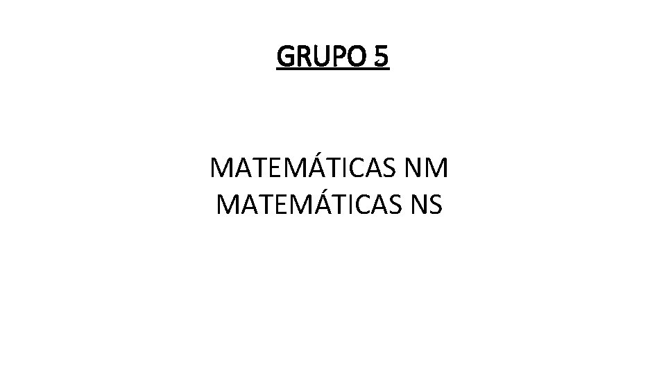 GRUPO 5 MATEMÁTICAS NM MATEMÁTICAS NS 