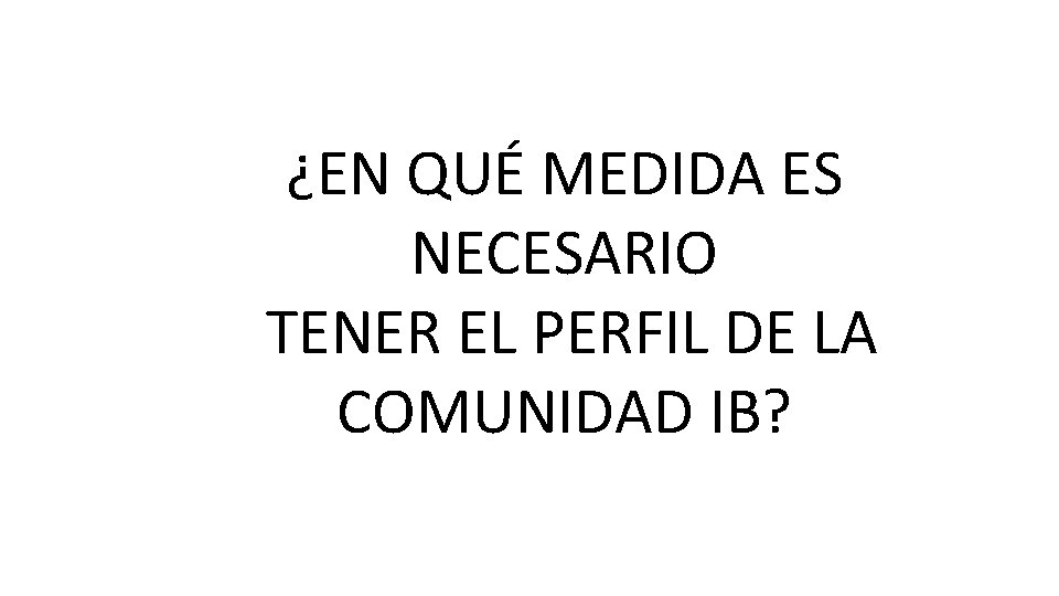 ¿EN QUÉ MEDIDA ES NECESARIO TENER EL PERFIL DE LA COMUNIDAD IB? 