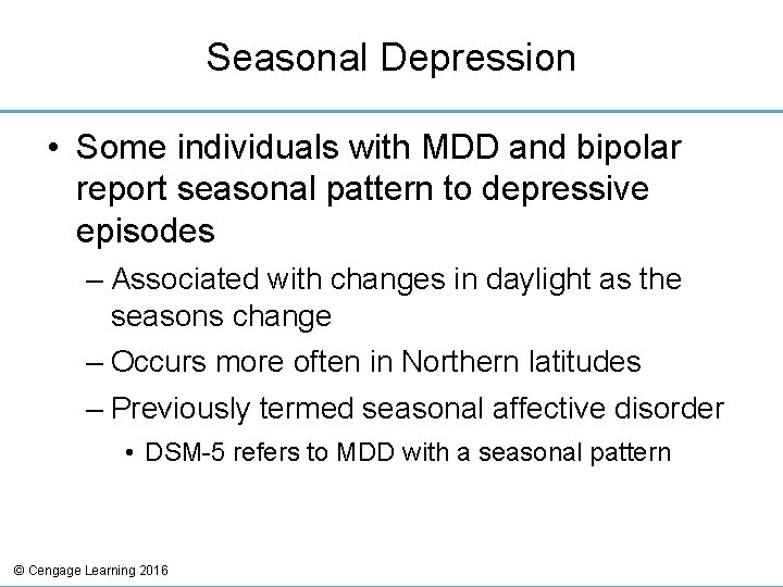Seasonal Depression • Some individuals with MDD and bipolar report seasonal pattern to depressive