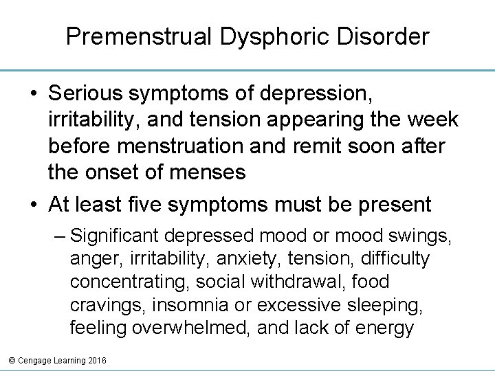Premenstrual Dysphoric Disorder • Serious symptoms of depression, irritability, and tension appearing the week
