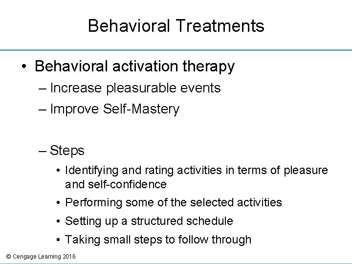 Behavioral Treatments • Behavioral activation therapy – Increase pleasurable events – Improve Self-Mastery –