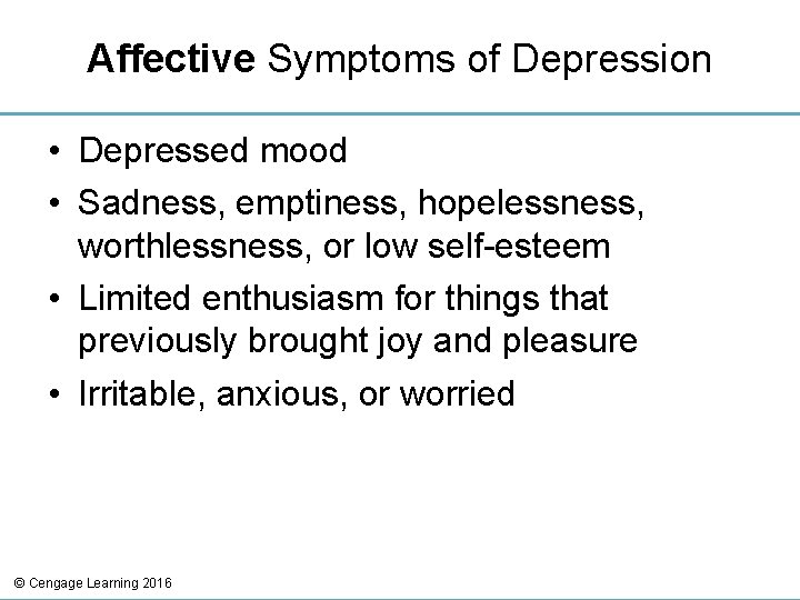 Affective Symptoms of Depression • Depressed mood • Sadness, emptiness, hopelessness, worthlessness, or low