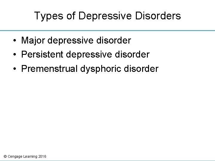 Types of Depressive Disorders • Major depressive disorder • Persistent depressive disorder • Premenstrual