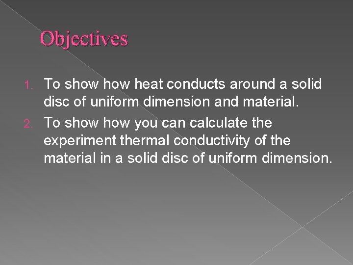 Objectives To show heat conducts around a solid disc of uniform dimension and material. Objectives To show heat conducts around a solid disc of uniform dimension and material.