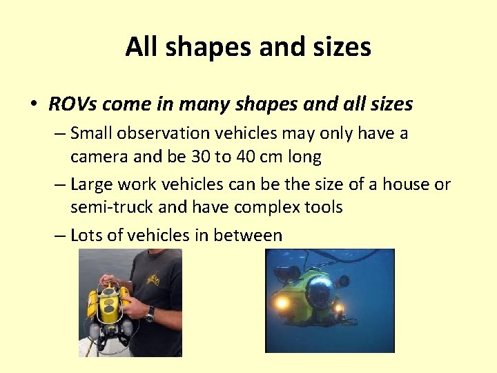 All shapes and sizes • ROVs come in many shapes and all sizes –