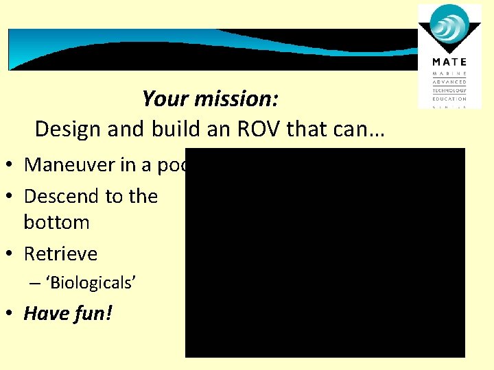 Your mission: Design and build an ROV that can… • Maneuver in a pool