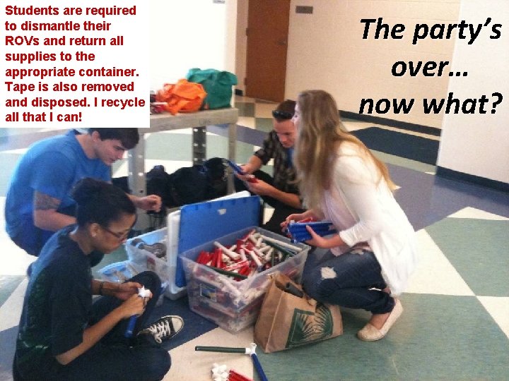 Students are required to dismantle their ROVs and return all supplies to the appropriate