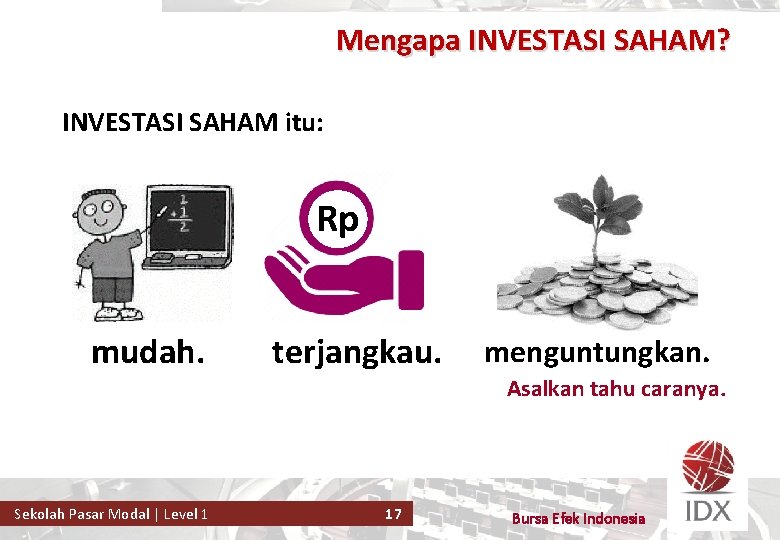 Mengapa INVESTASI SAHAM? INVESTASI SAHAM itu: Rp mudah. terjangkau. menguntungkan. Asalkan tahu caranya. Sekolah