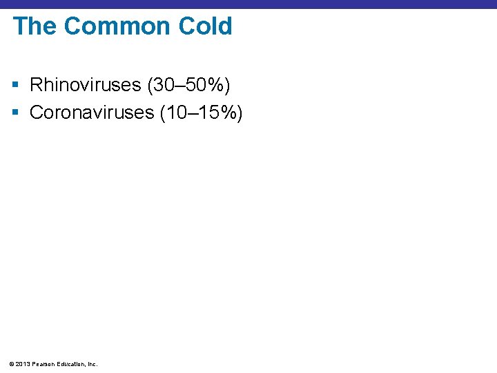 The Common Cold § Rhinoviruses (30– 50%) § Coronaviruses (10– 15%) © 2013 Pearson