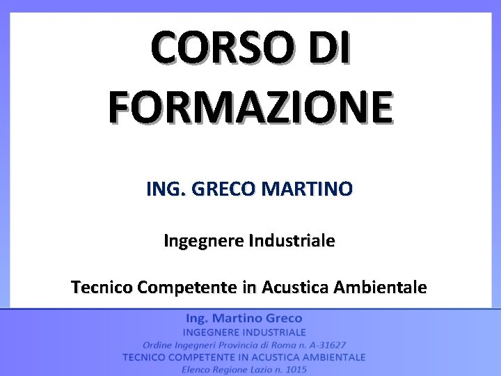 CORSO DI FORMAZIONE ING. GRECO MARTINO Ingegnere Industriale Tecnico Competente in Acustica Ambientale 