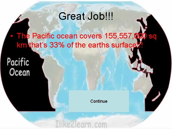 Great Job!!! • The Pacific ocean covers 155, 557, 000 sq km that’s 33%