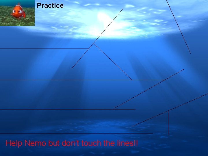 Practice Help Nemo but don’t touch the lines!! 