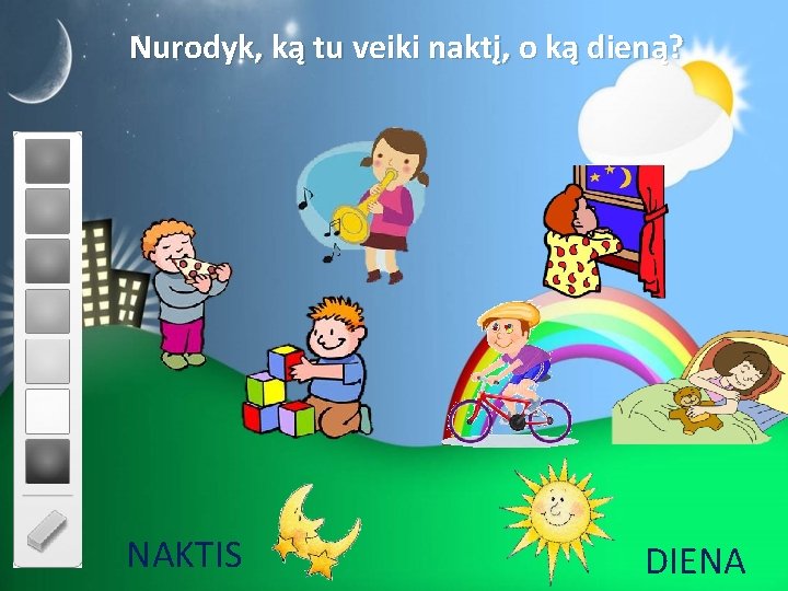 Nurodyk, ką tu veiki naktį, o ką dieną? NAKTIS DIENA 