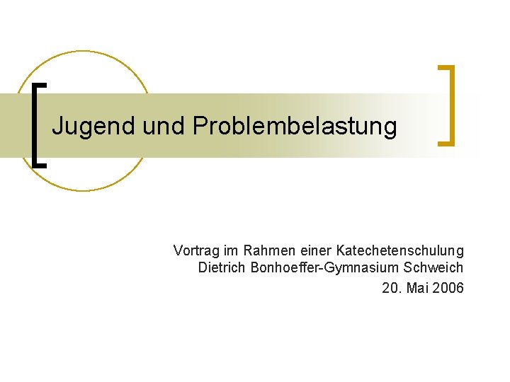 Jugend und Problembelastung Vortrag im Rahmen einer Katechetenschulung Dietrich Bonhoeffer-Gymnasium Schweich 20. Mai 2006