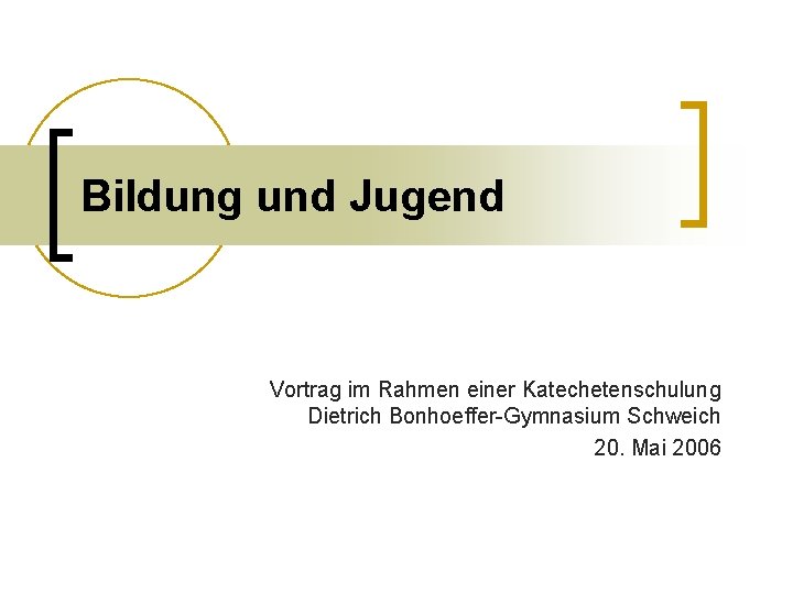 Bildung und Jugend Vortrag im Rahmen einer Katechetenschulung Dietrich Bonhoeffer-Gymnasium Schweich 20. Mai 2006