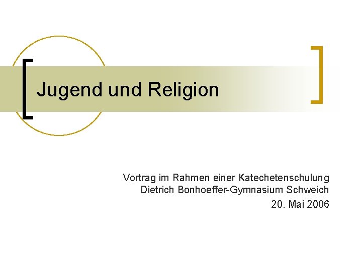 Jugend und Religion Vortrag im Rahmen einer Katechetenschulung Dietrich Bonhoeffer-Gymnasium Schweich 20. Mai 2006