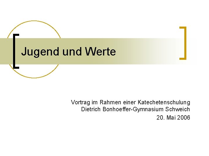 Jugend und Werte Vortrag im Rahmen einer Katechetenschulung Dietrich Bonhoeffer-Gymnasium Schweich 20. Mai 2006