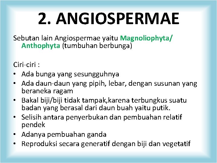 2. ANGIOSPERMAE Sebutan lain Angiospermae yaitu Magnoliophyta/ Anthophyta (tumbuhan berbunga) Ciri-ciri : • Ada
