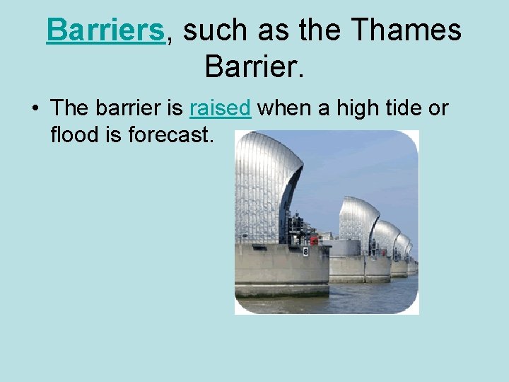 Barriers, such as the Thames Barrier. • The barrier is raised when a high