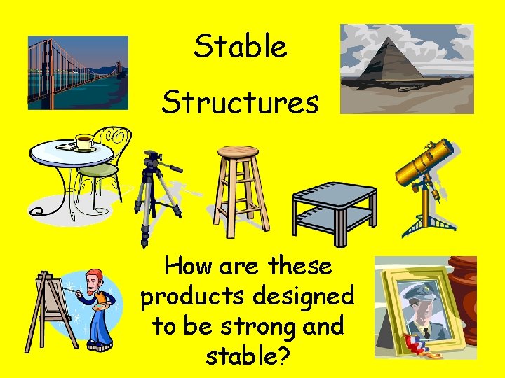 Stable Structures How are these products designed to be strong and stable? Stable Structures How are these products designed to be strong and stable?