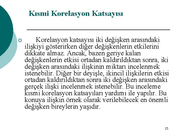 Kısmi Korelasyon Katsayısı ¡ Korelasyon katsayısı iki değişken arasındaki ilişkiyi gösterirken diğer değişkenlerin etkilerini