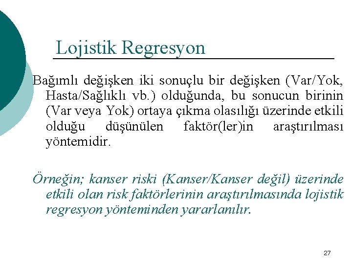 Lojistik Regresyon Bağımlı değişken iki sonuçlu bir değişken (Var/Yok, Hasta/Sağlıklı vb. ) olduğunda, bu