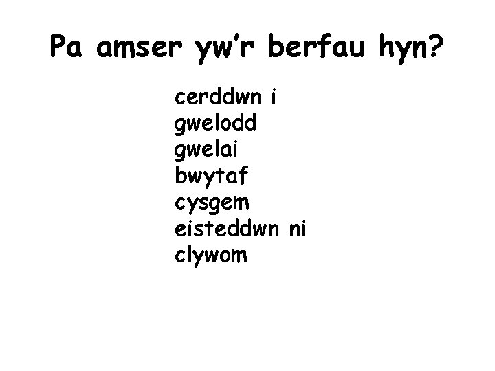 Pa amser yw’r berfau hyn? cerddwn i gwelodd gwelai bwytaf cysgem eisteddwn ni clywom