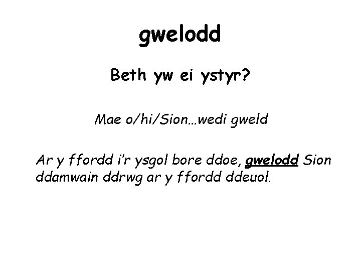 gwelodd Beth yw ei ystyr? Mae o/hi/Sion…wedi gweld Ar y ffordd i’r ysgol bore