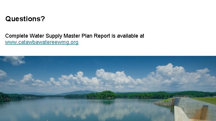 Questions? Complete Water Supply Master Plan Report is available at www. catawbawatereewmg. org 