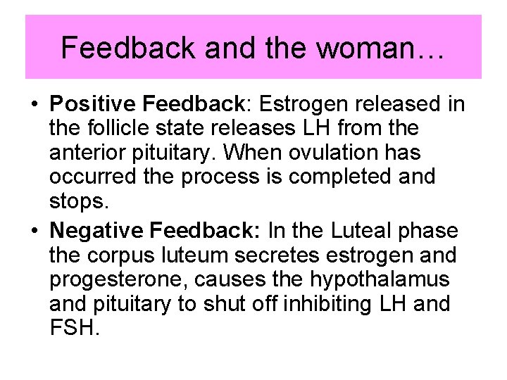 Feedback and the woman… • Positive Feedback: Estrogen released in the follicle state releases