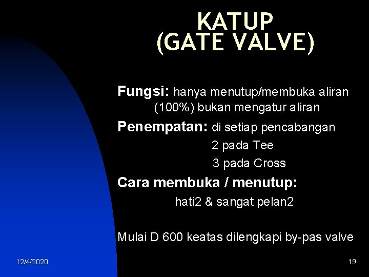 KATUP (GATE VALVE) Fungsi: hanya menutup/membuka aliran (100%) bukan mengatur aliran Penempatan: di setiap