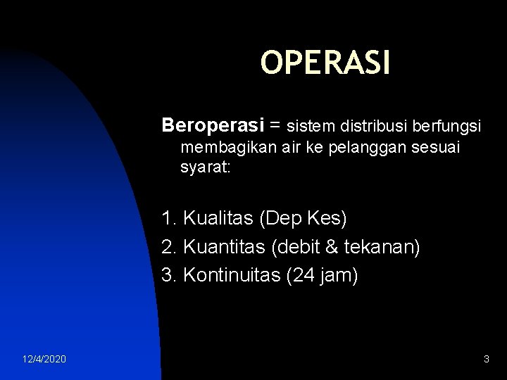 OPERASI Beroperasi = sistem distribusi berfungsi membagikan air ke pelanggan sesuai syarat: 1. Kualitas