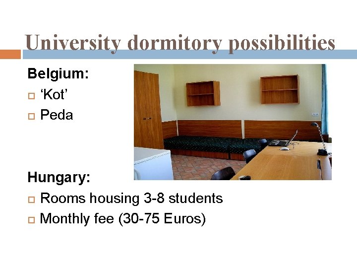 University dormitory possibilities Belgium: ‘Kot’ Peda Hungary: Rooms housing 3 -8 students Monthly fee
