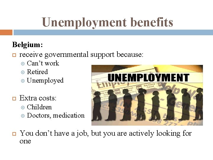 Unemployment benefits Belgium: receive governmental support because: Can’t work Retired Unemployed Extra costs: Children