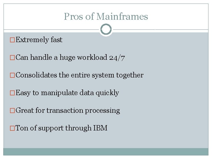 Pros of Mainframes �Extremely fast �Can handle a huge workload 24/7 �Consolidates the entire