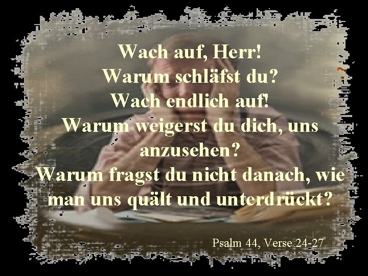 Wach auf, Herr! Warum schläfst du? Wach endlich auf! Warum weigerst du dich, uns