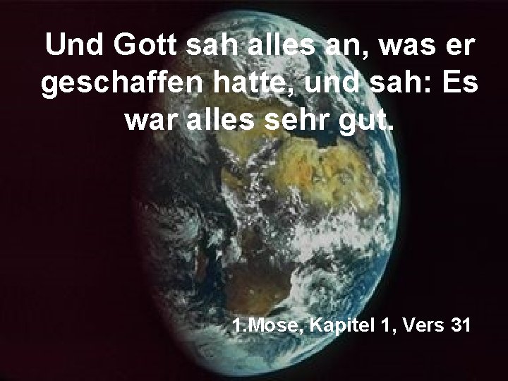 Und Gott sah alles an, was er geschaffen hatte, und sah: Es war alles