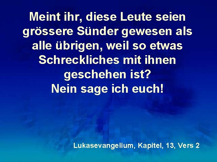 Meint ihr, diese Leute seien grössere Sünder gewesen als alle übrigen, weil so etwas