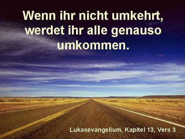 Wenn ihr nicht umkehrt, werdet ihr alle genauso umkommen. Lukasevangelium, Kapitel 13, Vers 3