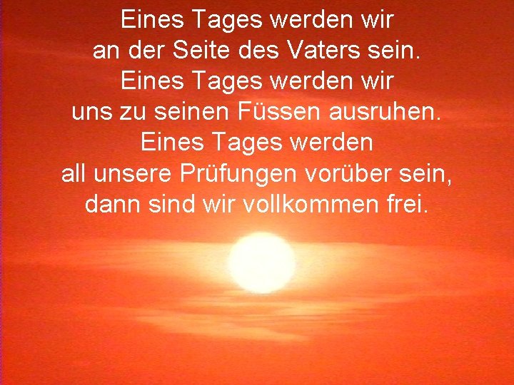 Eines Tages werden wir an der Seite des Vaters sein. Eines Tages werden wir