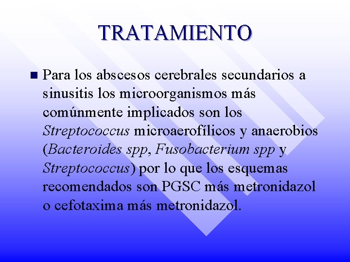 TRATAMIENTO n Para los abscesos cerebrales secundarios a sinusitis los microorganismos más comúnmente implicados