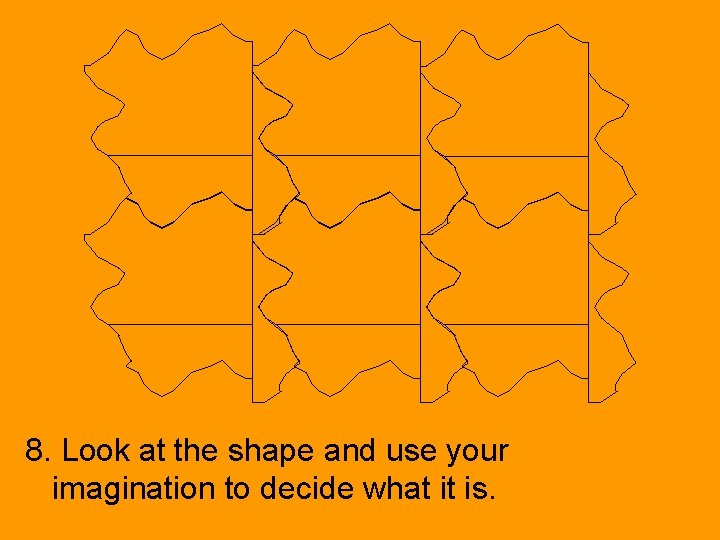 8. Look at the shape and use your imagination to decide what it is.