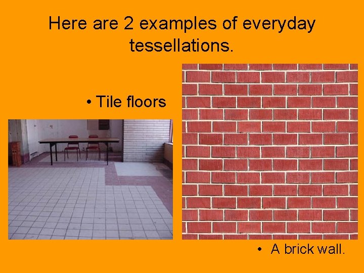 Here are 2 examples of everyday tessellations. • Tile floors • A brick wall.