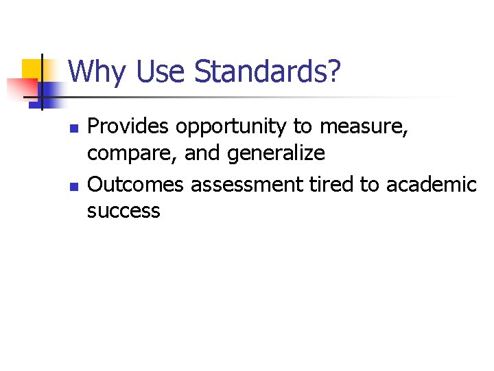 Why Use Standards? n n Provides opportunity to measure, compare, and generalize Outcomes assessment